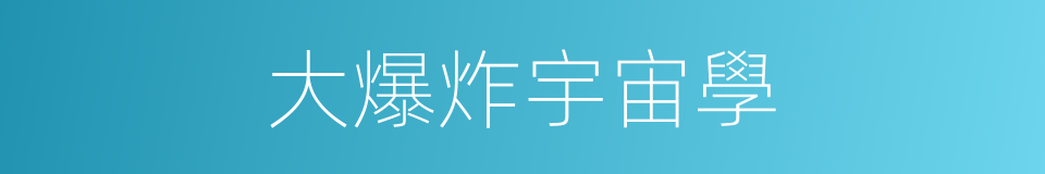 大爆炸宇宙學的同義詞