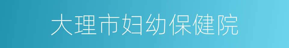 大理市妇幼保健院的同义词