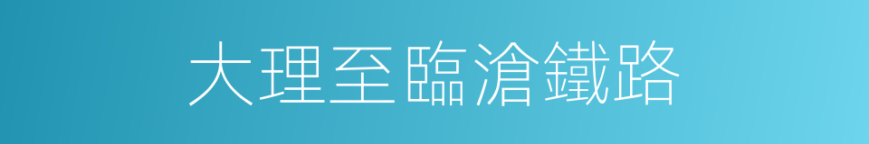 大理至臨滄鐵路的同義詞