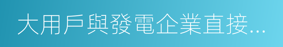 大用戶與發電企業直接交易的同義詞