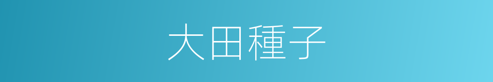大田種子的同義詞