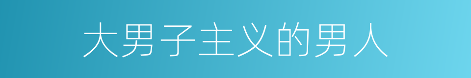 大男子主义的男人的同义词