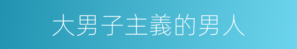 大男子主義的男人的同義詞