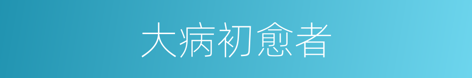 大病初愈者的同义词