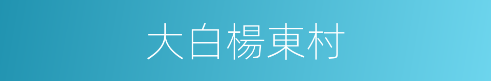 大白楊東村的同義詞