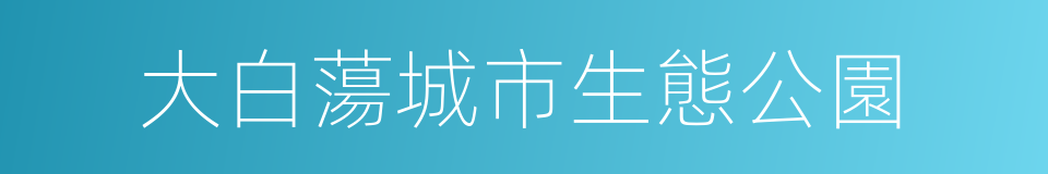 大白蕩城市生態公園的同義詞