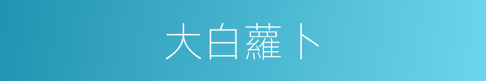 大白蘿卜的同義詞