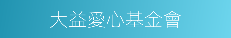 大益愛心基金會的同義詞