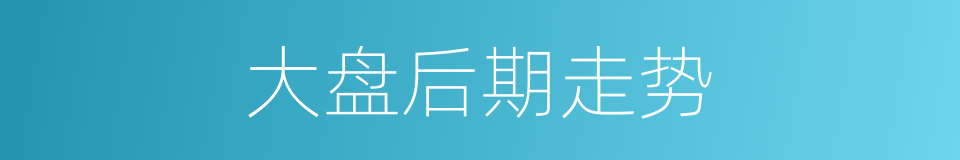 大盘后期走势的同义词