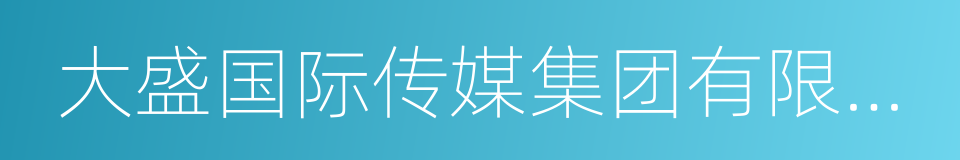 大盛国际传媒集团有限公司的同义词