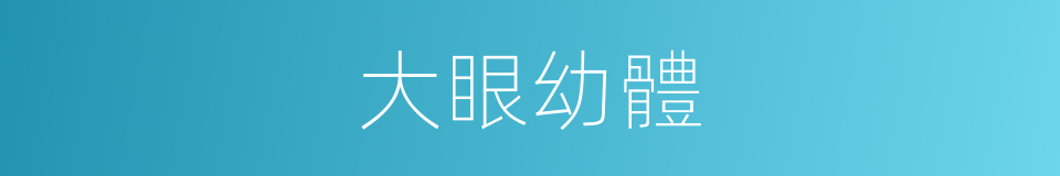 大眼幼體的同義詞