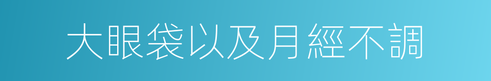 大眼袋以及月經不調的同義詞