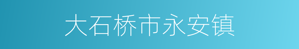 大石桥市永安镇的同义词