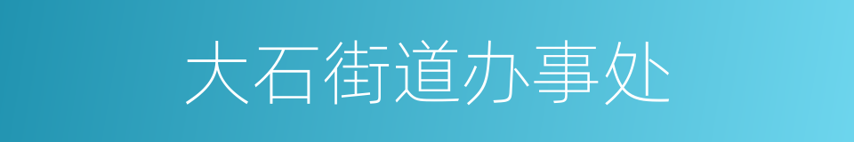 大石街道办事处的同义词