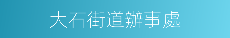 大石街道辦事處的同義詞