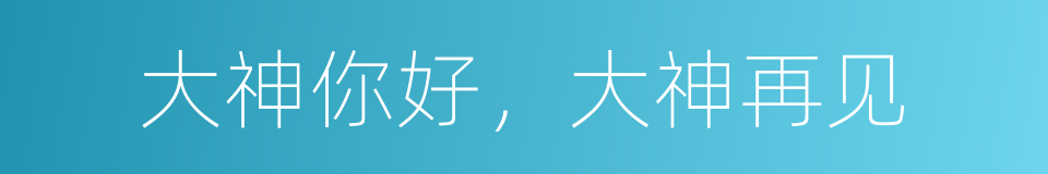 大神你好，大神再见的同义词