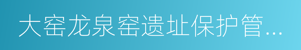 大窑龙泉窑遗址保护管理办法的意思