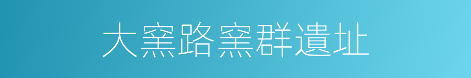 大窯路窯群遺址的同義詞