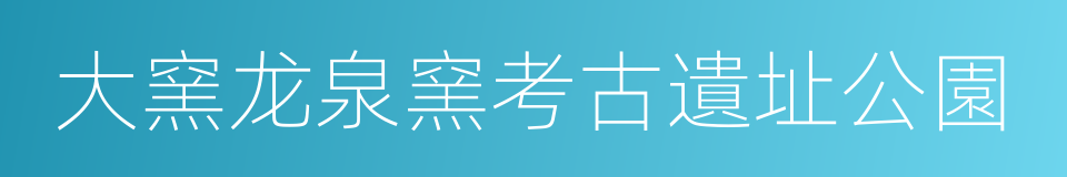 大窯龙泉窯考古遺址公園的同義詞