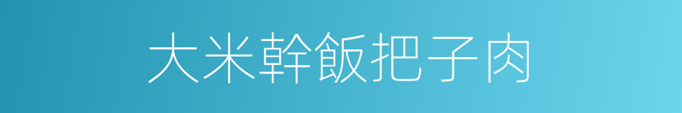 大米幹飯把子肉的同義詞