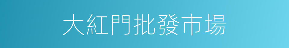 大紅門批發市場的同義詞