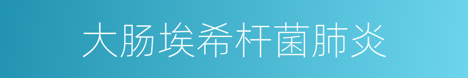 大肠埃希杆菌肺炎的同义词