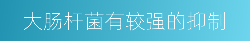 大肠杆菌有较强的抑制的同义词