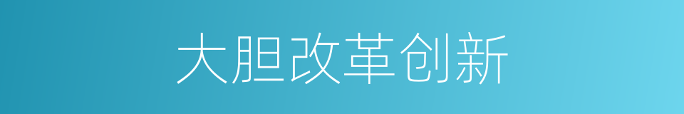 大胆改革创新的同义词