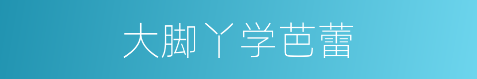 大脚丫学芭蕾的同义词