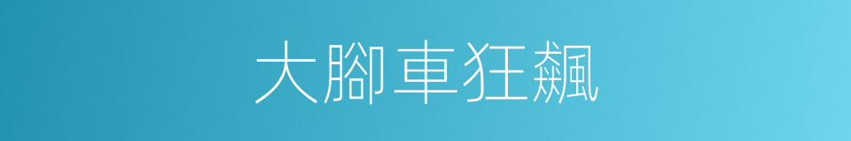 大腳車狂飆的同義詞