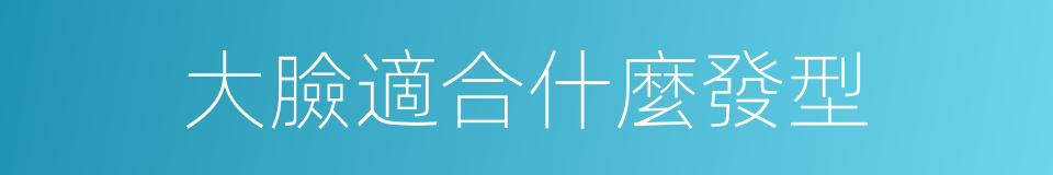 大臉適合什麼發型的同義詞