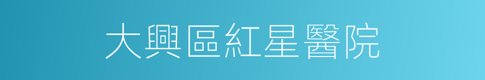 大興區紅星醫院的同義詞