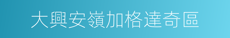 大興安嶺加格達奇區的同義詞