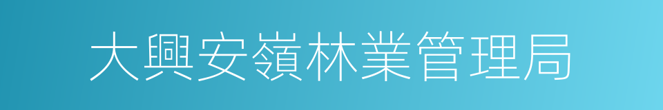 大興安嶺林業管理局的同義詞