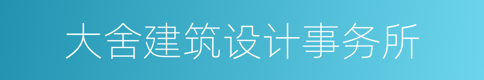 大舍建筑设计事务所的同义词