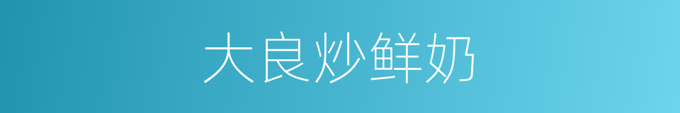 大良炒鲜奶的同义词