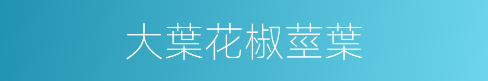 大葉花椒莖葉的同義詞