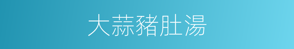 大蒜豬肚湯的同義詞