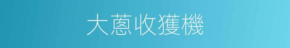 大蔥收獲機的同義詞