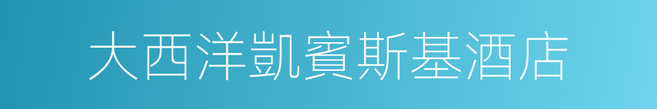 大西洋凱賓斯基酒店的同義詞