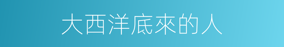 大西洋底來的人的同義詞