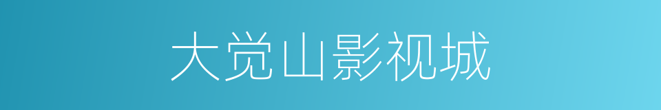 大觉山影视城的同义词