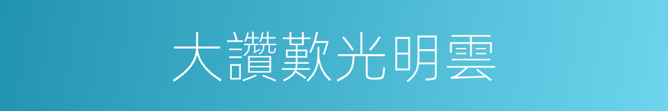 大讚歎光明雲的同義詞