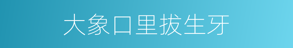 大象口里拔生牙的意思