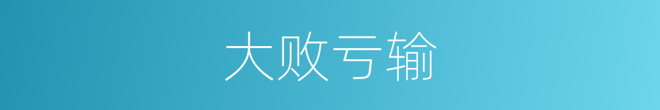 大败亏输的意思