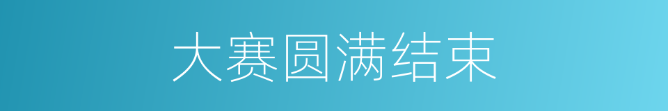 大赛圆满结束的同义词