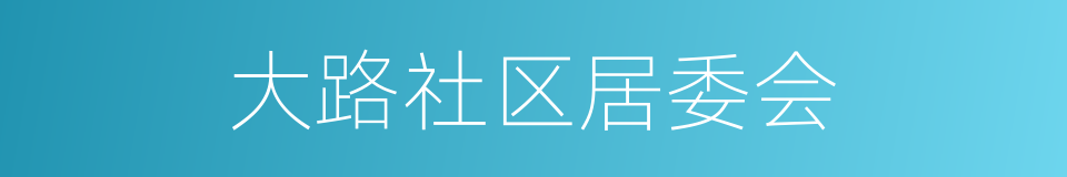大路社区居委会的同义词