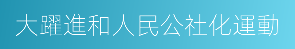 大躍進和人民公社化運動的同義詞