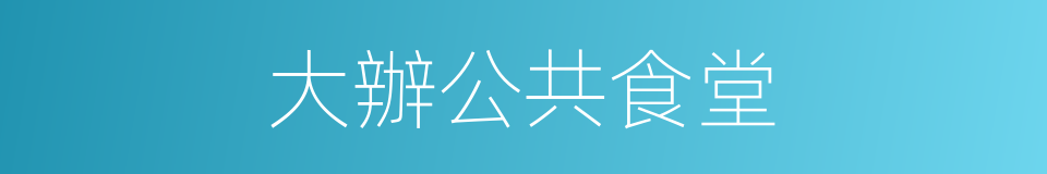 大辦公共食堂的同義詞