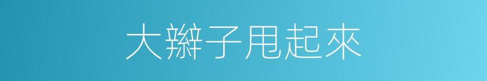 大辮子甩起來的同義詞
